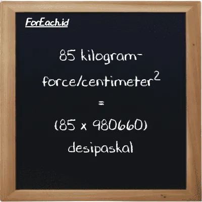 Cara konversi kilogram-force/centimeter<sup>2</sup> ke desipaskal (kgf/cm<sup>2</sup> ke dPa): 85 kilogram-force/centimeter<sup>2</sup> (kgf/cm<sup>2</sup>) setara dengan 85 dikalikan dengan 980660 desipaskal (dPa)